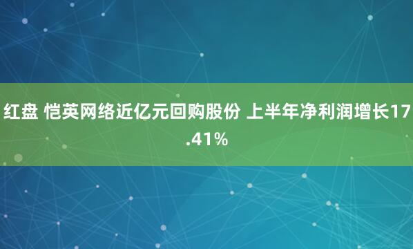 红盘 恺英网络近亿元回购股份 上半年净利润增长17.41%