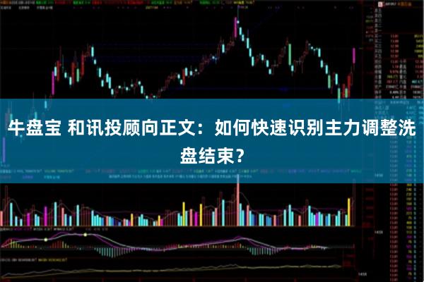 牛盘宝 和讯投顾向正文：如何快速识别主力调整洗盘结束？
