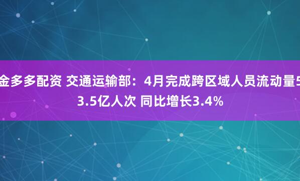 金多多配资 交通运输部：4月完成跨区域人员流动量53.5亿人次 同比增长3.4%