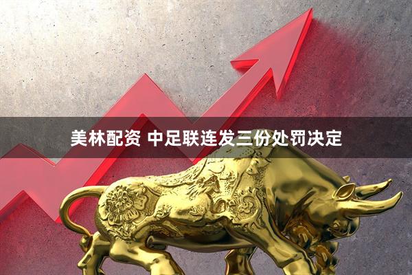 美林配资 中足联连发三份处罚决定
