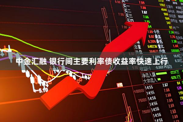 中金汇融 银行间主要利率债收益率快速上行